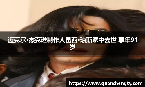 NG迈克尔·杰克逊制作人昆西·琼斯家中去世 享年91岁